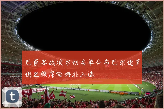 巴萨客战埃尔切名单公布巴尔德罗德里缺席哈姆扎入选