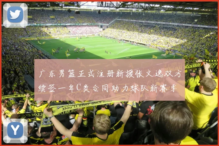 广东男篮正式注册新援张文逸双方续签一年C类合同助力球队新赛季