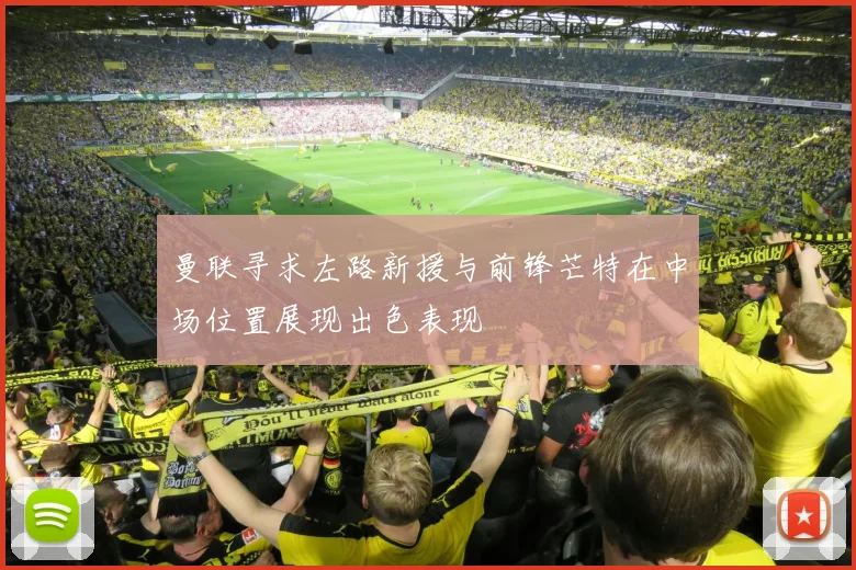 曼联寻求左路新援与前锋芒特在中场位置展现出色表现