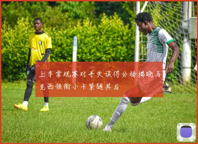 上季常规赛对手失误得分榜揭晓马克西领衔小卡紧随其后